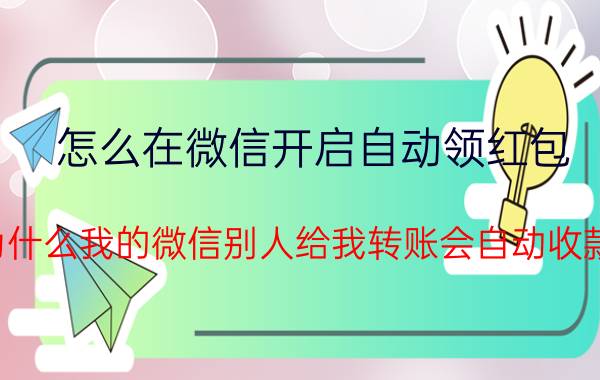 怎么在微信开启自动领红包 为什么我的微信别人给我转账会自动收款？